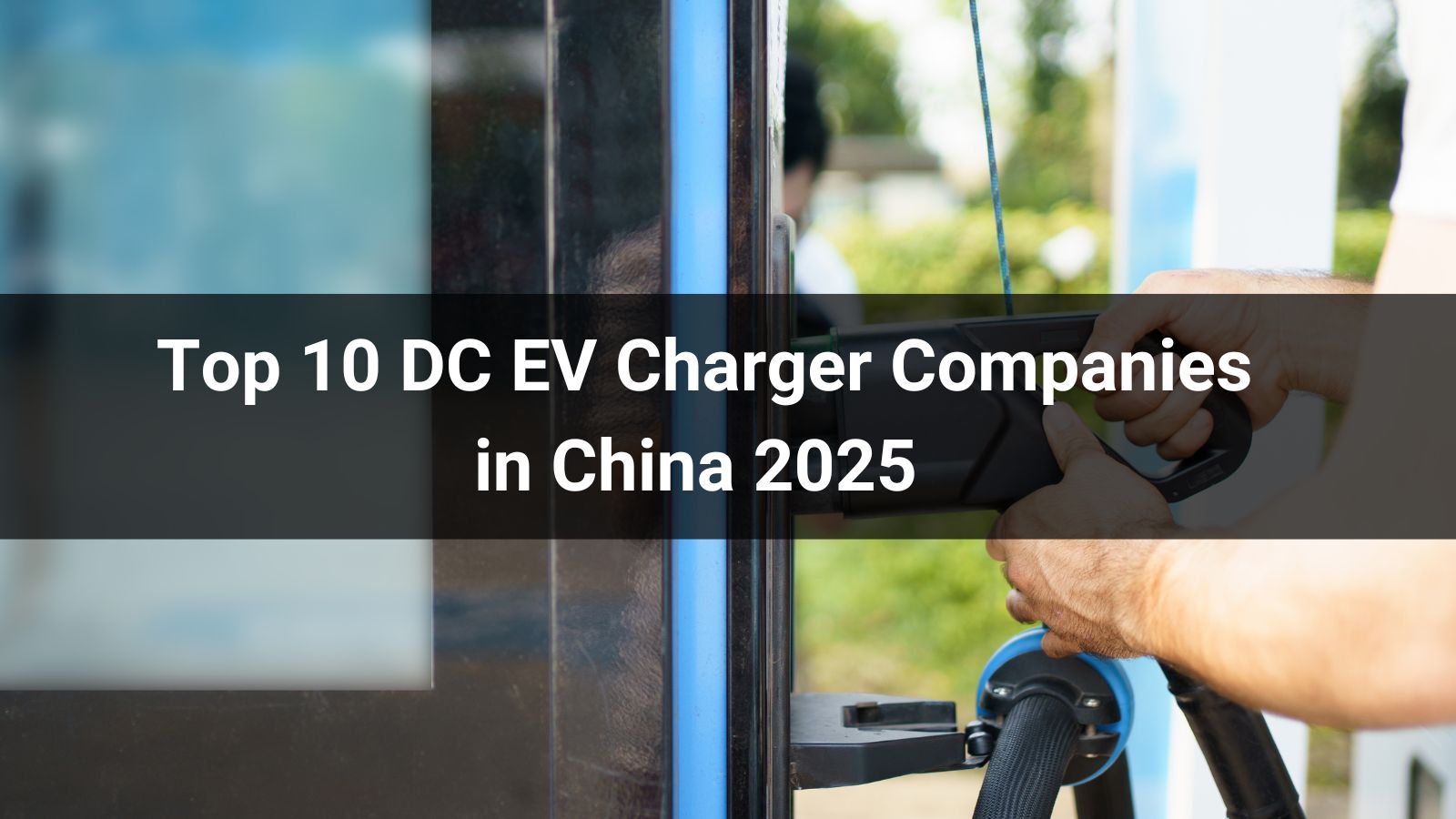  Top 10 DC EV Charger Companies in China 2025