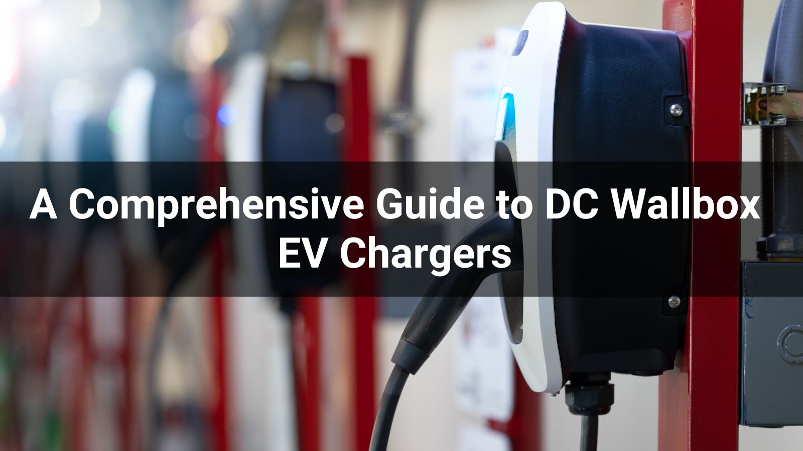 A Comprehensive Guide to DC Wallbox EV Chargers