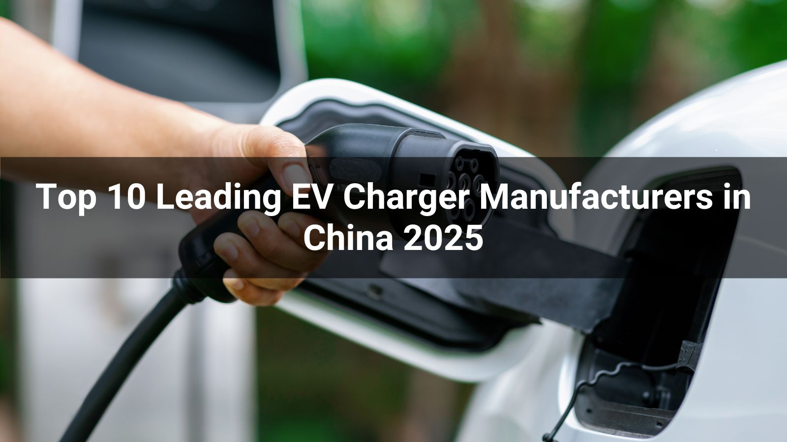 Top 10 Leading EV Charger Manufacturers in China 2025