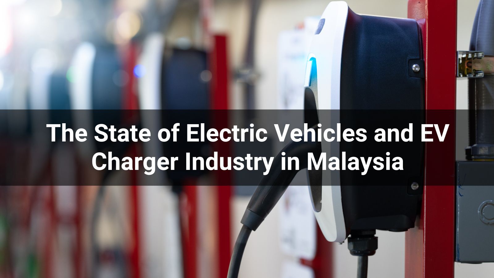 The State of Electric Vehicles and EV Charger Industry in Malaysia