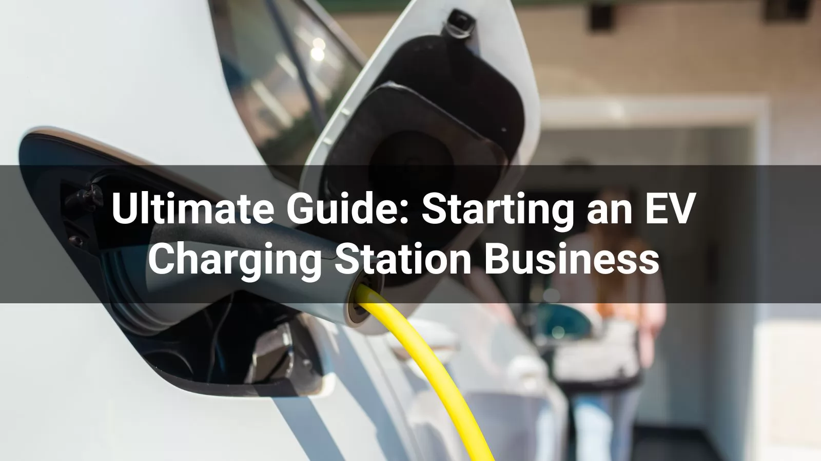 Ultimate Guide Starting an EV Charging Station Business