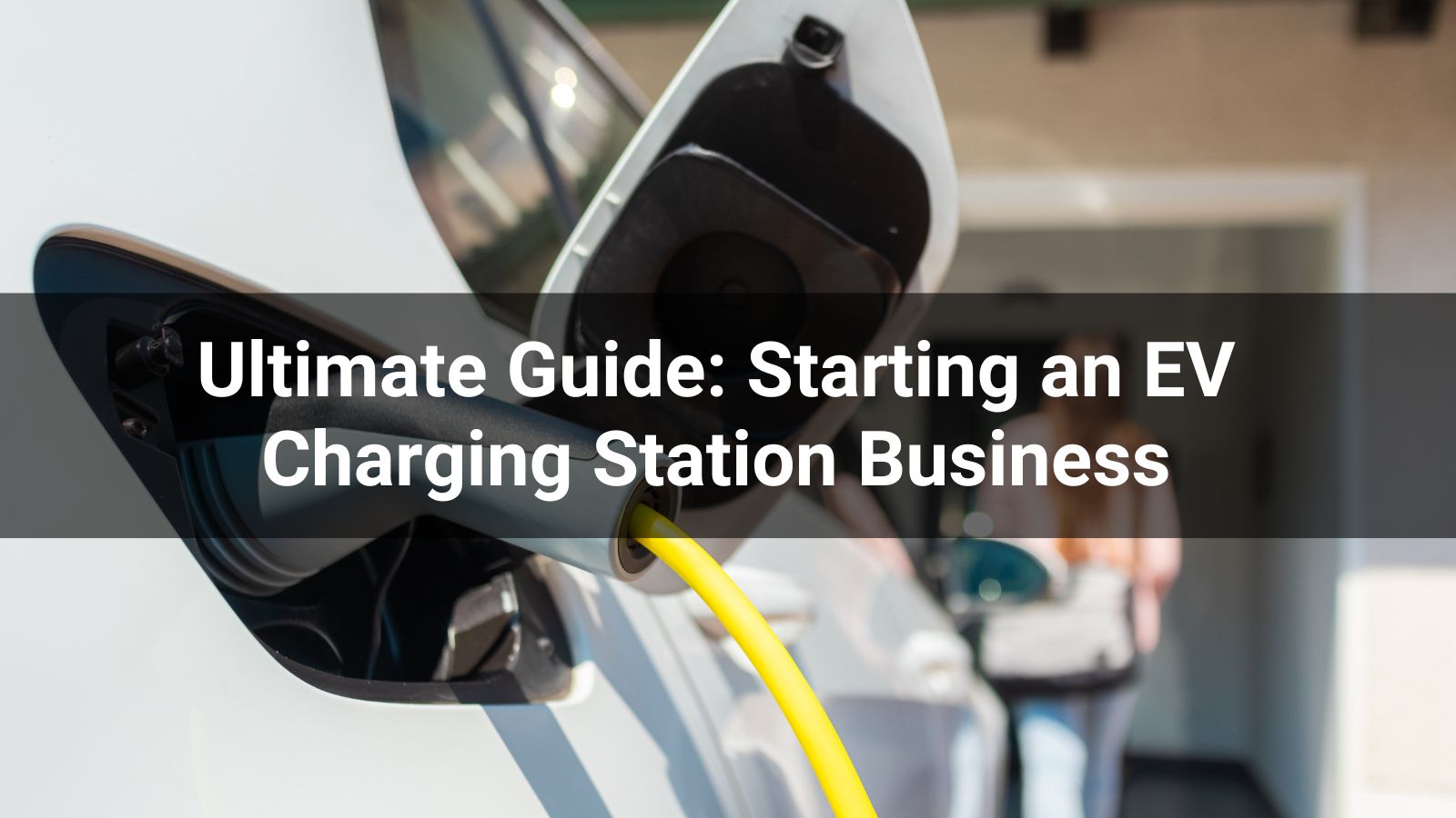 Ultimate Guide: Starting an EV Charging Station Business