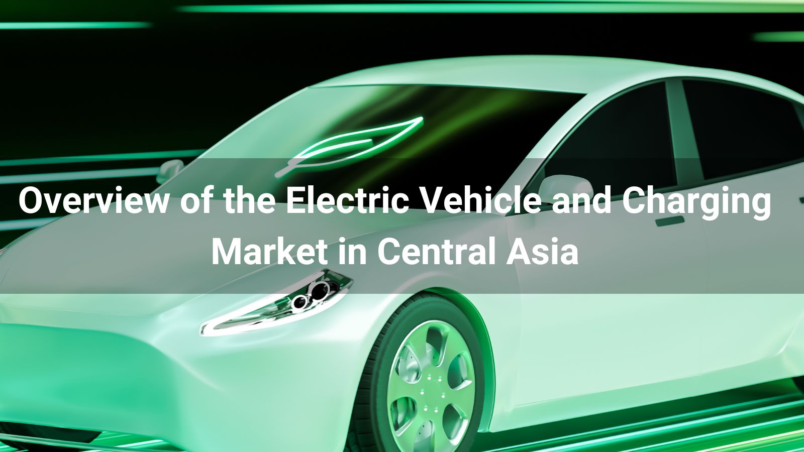 Overview of the Electric Vehicle and Charging Market in Central Asia