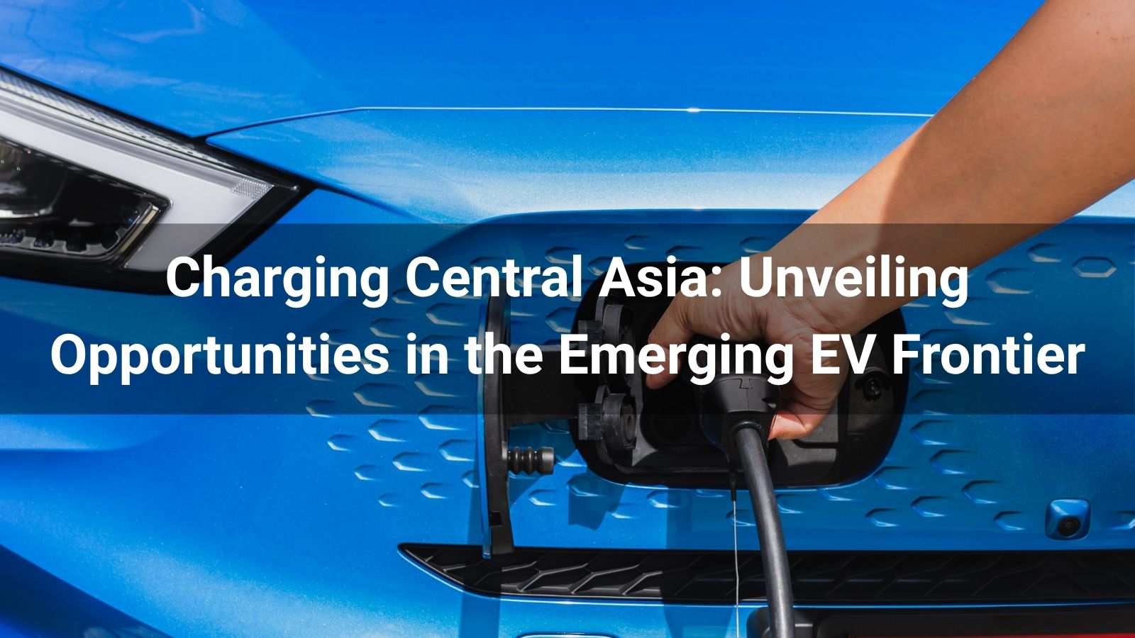 Charging Central Asia: Unveiling Opportunities in the Emerging EV Frontier