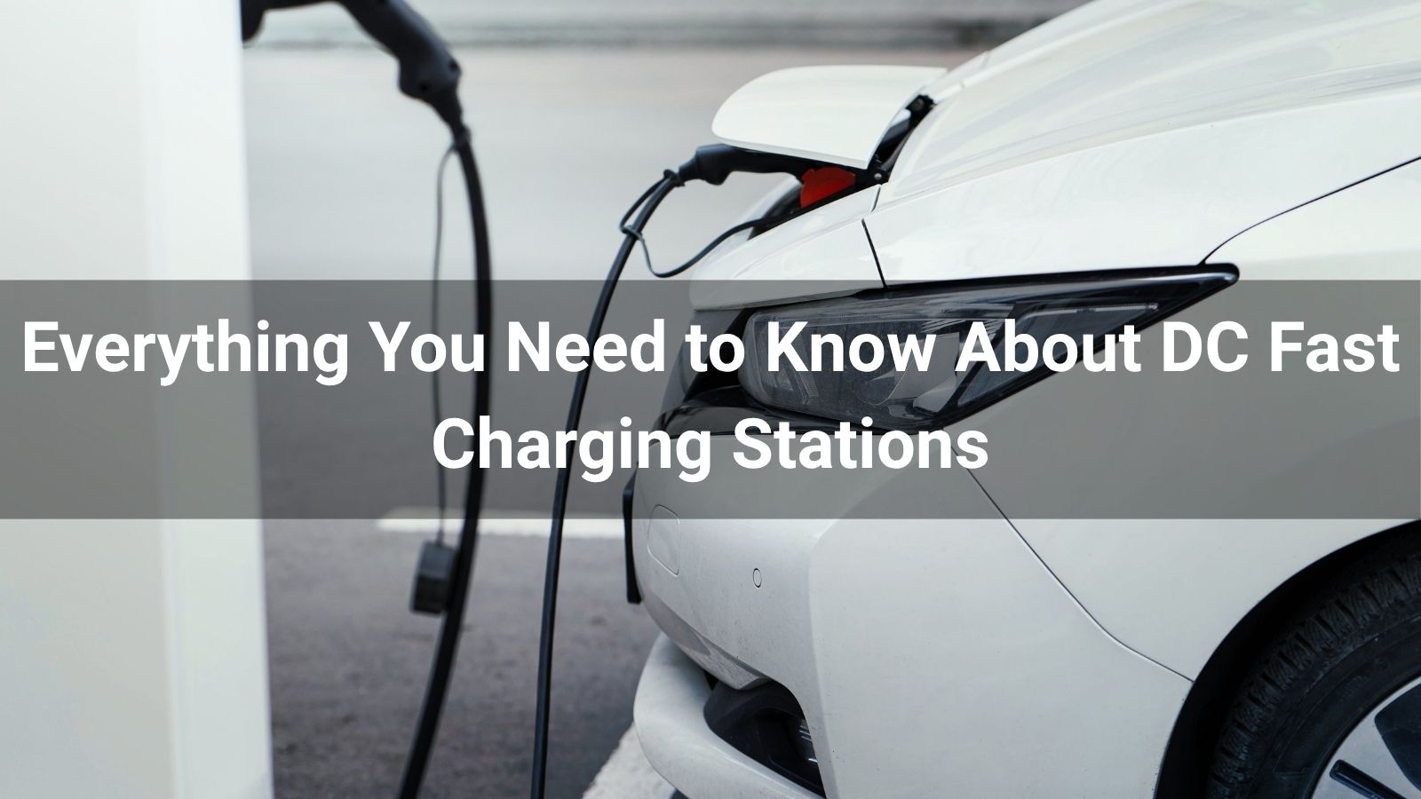 Everything You Need to Know About DC Fast Charging Stations