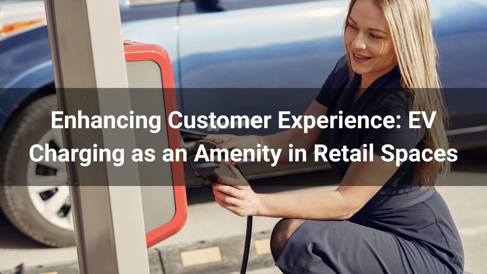 Enhancing Customer Experience: EV Charging as an Amenity in Retail Spaces