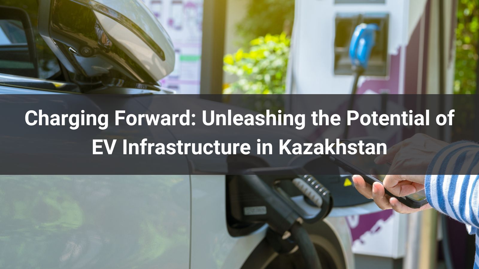 Charging Forward: Unleashing the Potential of EV Infrastructure in Kazakhstan