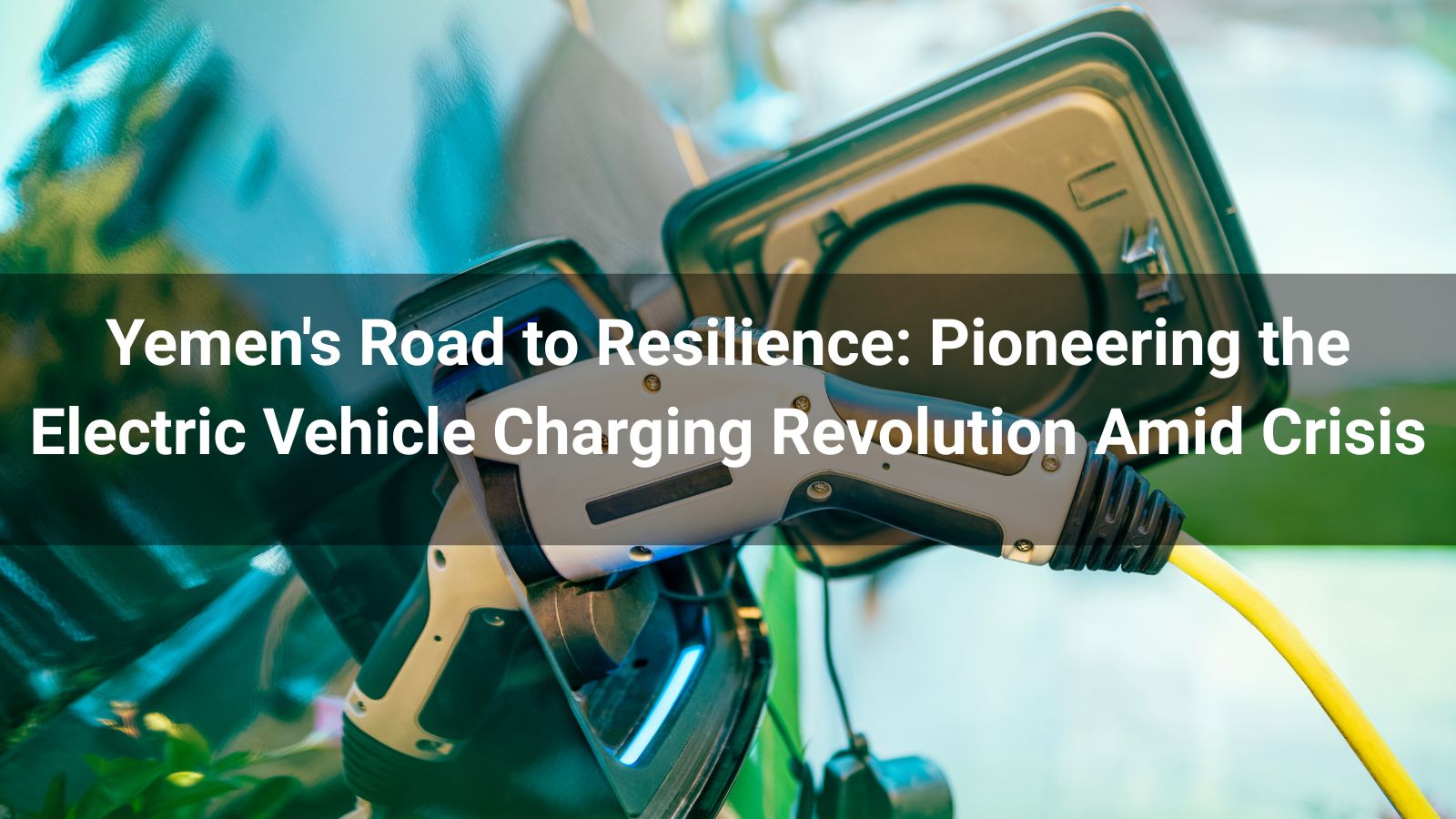 Yemen's Road to Resilience: Pioneering the Electric Vehicle Charging Revolution Amid Crisis