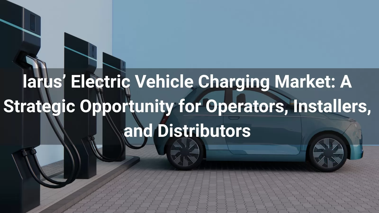 Blarus' Electric Vehicle Charging Market: A Strategic Opportunity for Operators, Installers, and Distributors