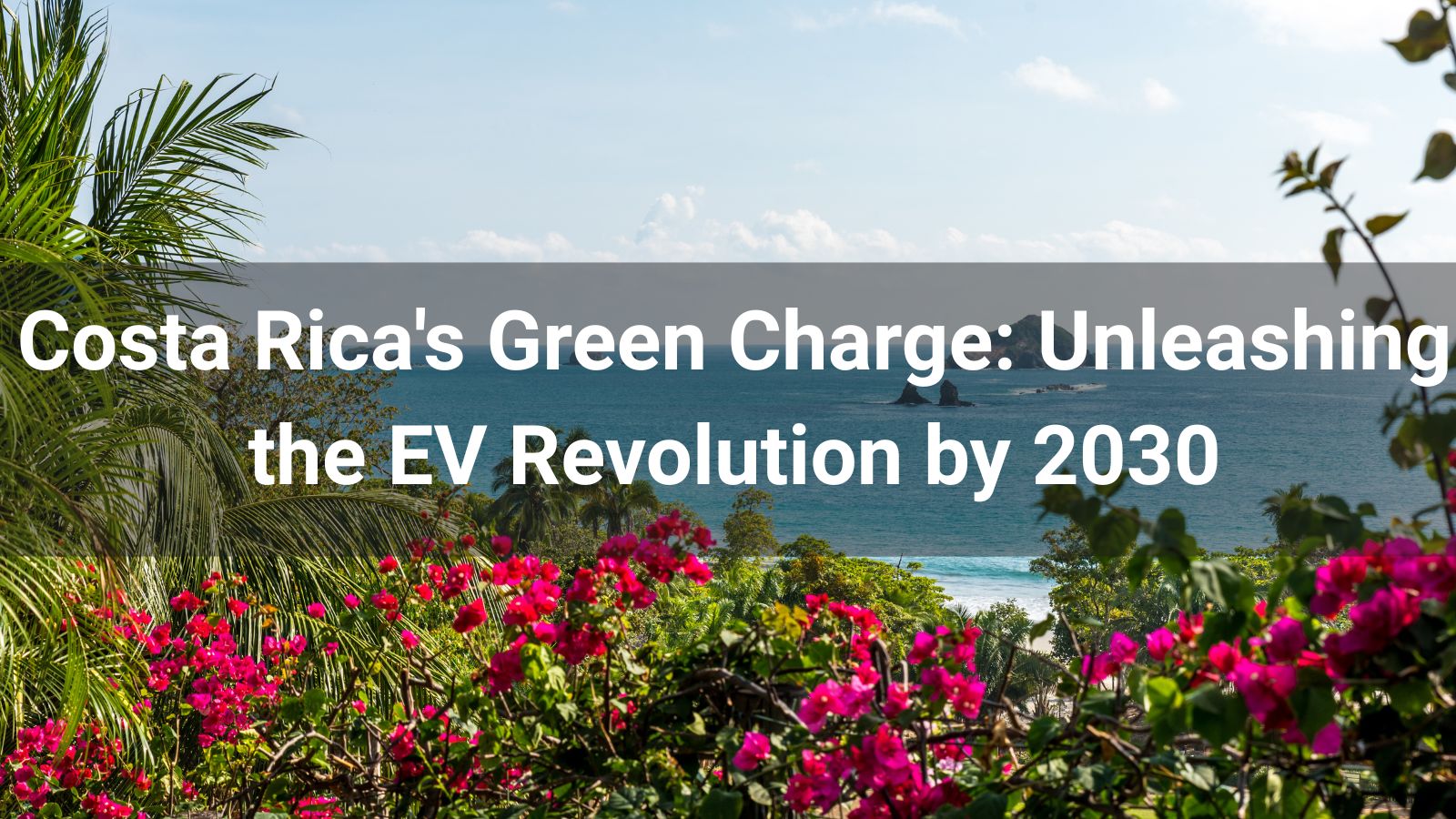 Costa Rica's Green Charge: Unleashing the EV Revolution by 2030