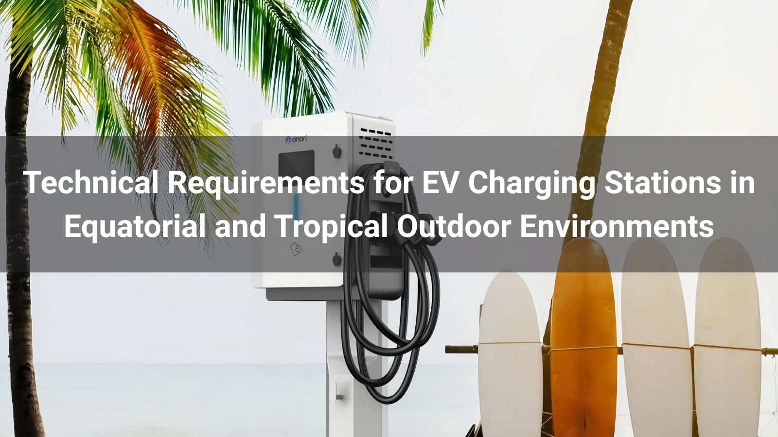 Technical Requirements for EV Charging Stations in Equatorial and Tropical Outdoor Environments