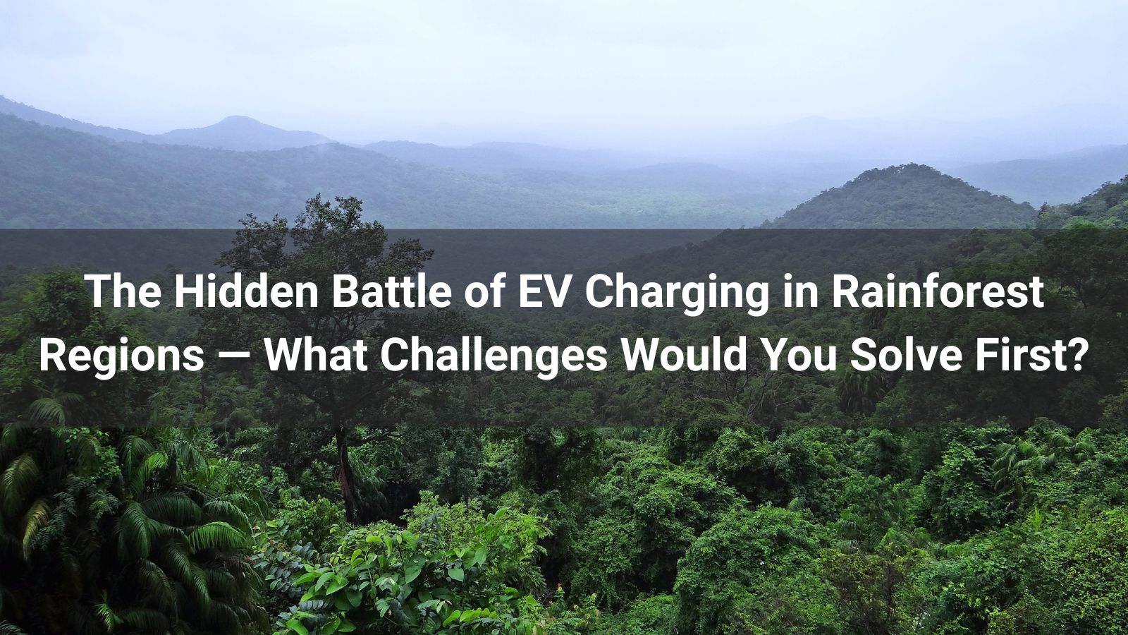 The Hidden Battle of EV Charging in Rainforest Regions — What Challenges Would You Solve First?