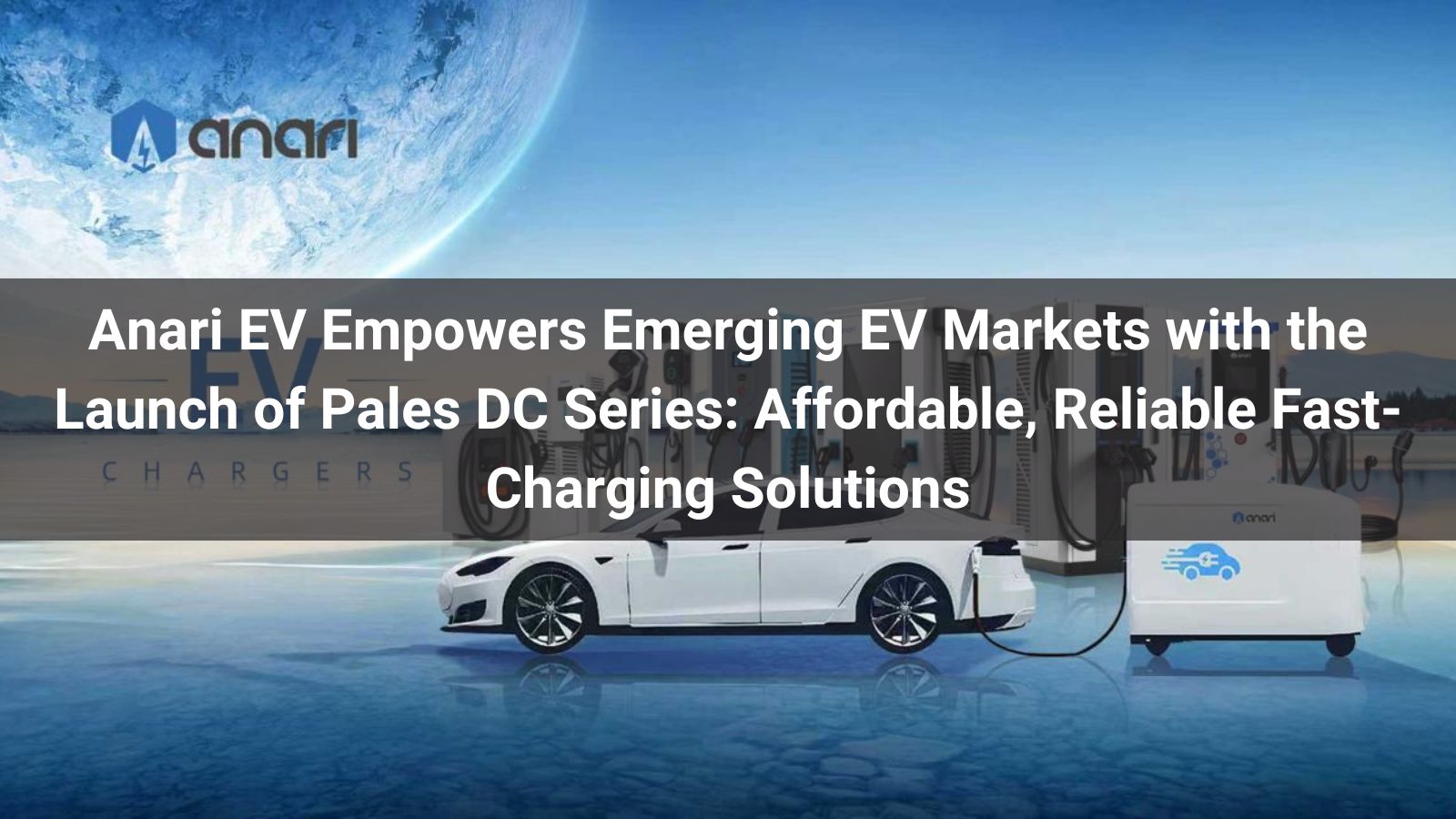 Anari EV Empowers Emerging EV Markets with the Launch of Pales DC Series: Affordable, Reliable Fast-Charging Solutions