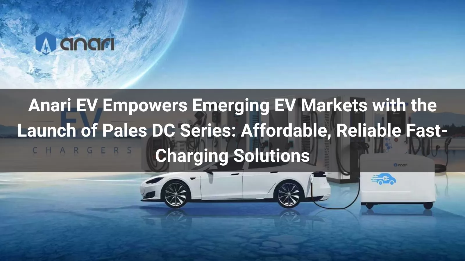 Anari EV Empowers Emerging EV Markets with the Launch of Pales DC Series: Affordable, Reliable Fast-Charging Solutions