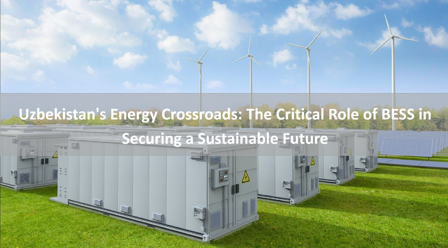Uzbekistan's Energy Crossroads: The Critical Role of BESS in Securing a Sustainable Future