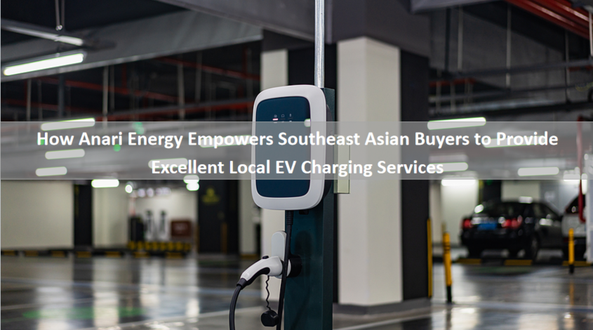 How Anari Energy Empowers Southeast Asian Buyers to Provide Excellent Local EV Charging Services